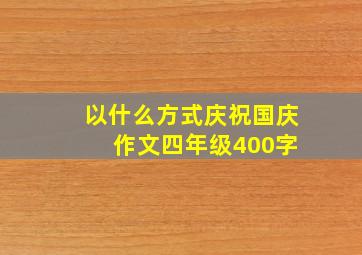 以什么方式庆祝国庆 作文四年级400字